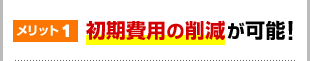 メリット1初期費用の削減が可能