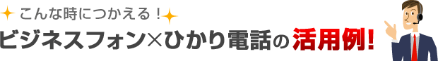 こんな時に使えるビジネスフォンとひかり電話の活用例