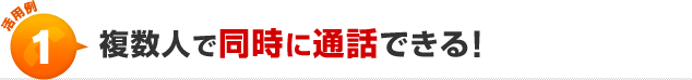 活用例1複数人で同時に通話できる