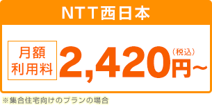 NTT西日本 月額利用料2,420円（税込）～※集合住宅向けのプランの場合
