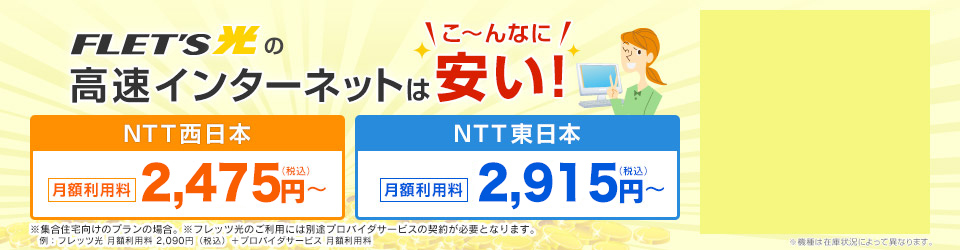 フレッツ光の高速インターネットは＼こ～んなに安い！／NTT西日本 月額利用料2,420円（税込）～／NTT東日本 月額利用料2,090円（税込）～